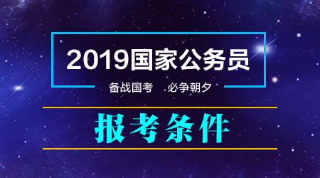2019年國家公務員考試報考條件 哪些人能報考哪些人不能報考？